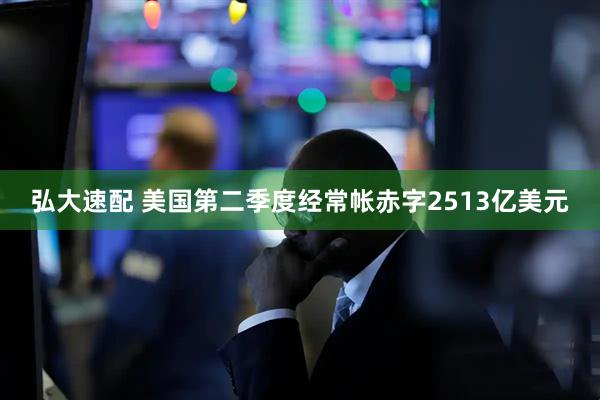 弘大速配 美国第二季度经常帐赤字2513亿美元