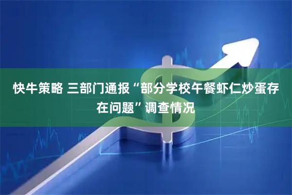 快牛策略 三部门通报“部分学校午餐虾仁炒蛋存在问题”调查情况
