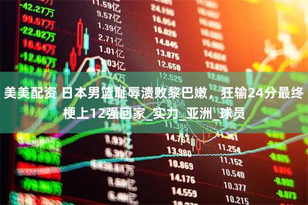 美美配资 日本男篮耻辱溃败黎巴嫩，狂输24分最终梗上12强回家_实力_亚洲_球员