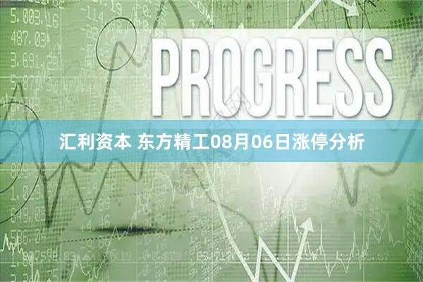 汇利资本 东方精工08月06日涨停分析