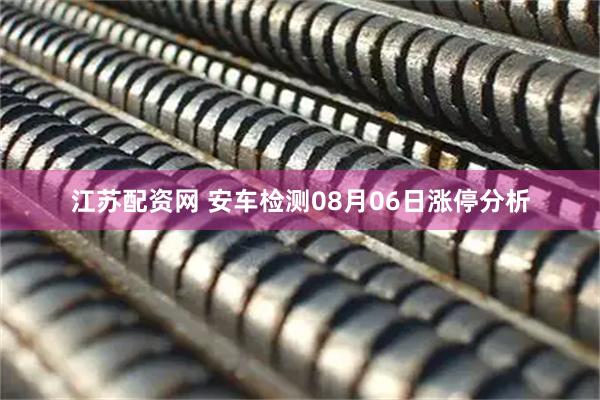 江苏配资网 安车检测08月06日涨停分析
