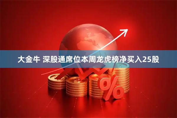 大金牛 深股通席位本周龙虎榜净买入25股