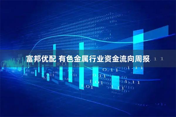 富邦优配 有色金属行业资金流向周报