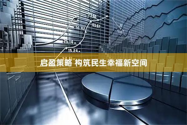 启盈策略 构筑民生幸福新空间