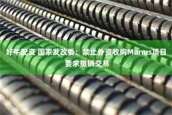 好牛配资 国家发改委：禁止外资收购Manus项目 要求撤销交易