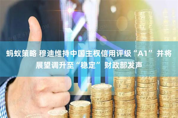 蚂蚁策略 穆迪维持中国主权信用评级“A1” 并将展望调升至“稳定” 财政部发声