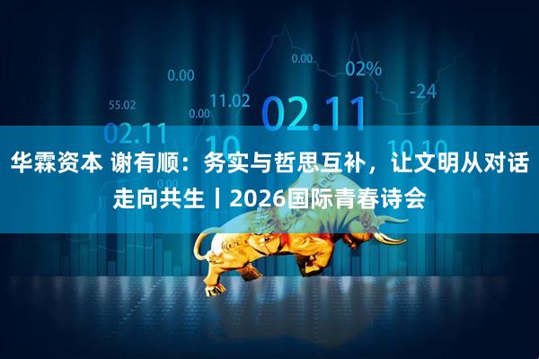 华霖资本 谢有顺：务实与哲思互补，让文明从对话走向共生丨2026国际青春诗会