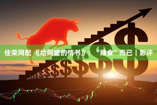 佳荣网配 《给阿嬷的情书》：“赚食”而已｜影评