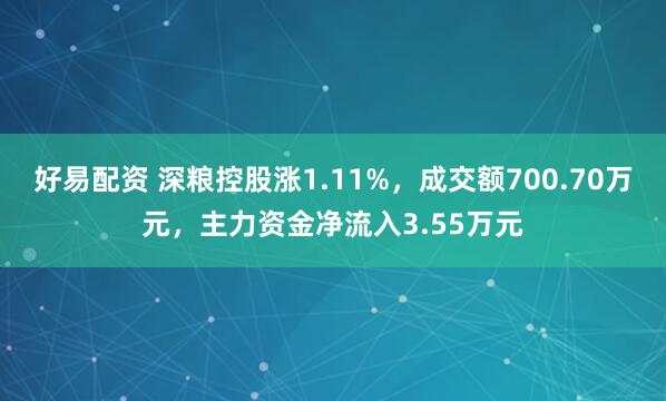 好易配资 深粮控股涨1.11%，成交额700.70万元，主力资金净流入3.55万元