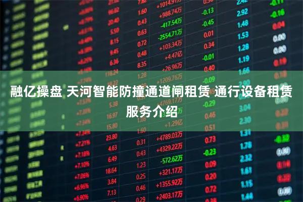融亿操盘 天河智能防撞通道闸租赁 通行设备租赁服务介绍